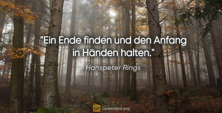 Hanspeter Rings Zitat: "Ein Ende finden und den Anfang in Händen halten."