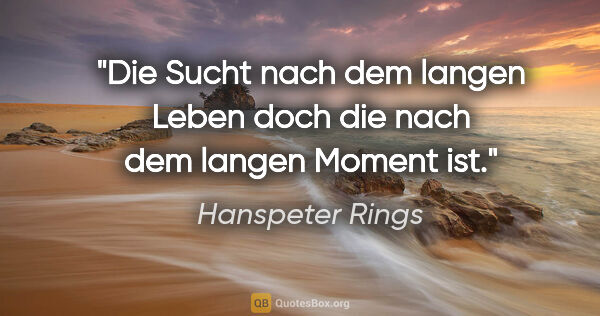 Hanspeter Rings Zitat: "Die Sucht nach dem langen Leben doch die nach dem langen..."