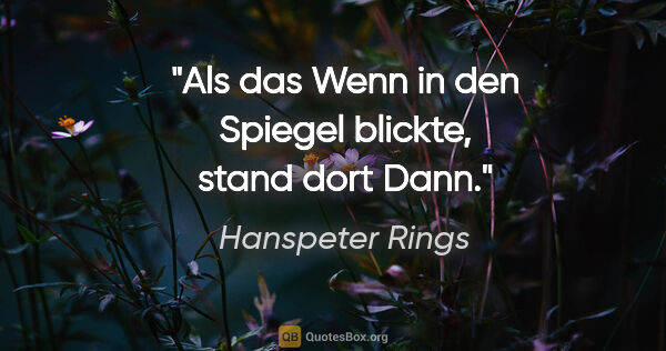 Hanspeter Rings Zitat: "Als das Wenn in den Spiegel blickte, stand dort Dann."