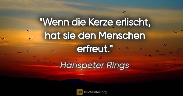 Hanspeter Rings Zitat: "Wenn die Kerze erlischt, hat sie den Menschen erfreut."