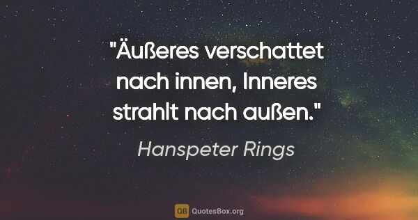 Hanspeter Rings Zitat: "Äußeres verschattet nach innen,
Inneres strahlt nach außen."