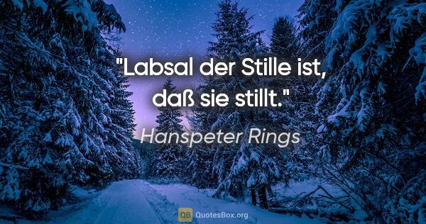 Hanspeter Rings Zitat: "Labsal der Stille ist, daß sie stillt."