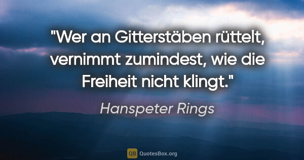Hanspeter Rings Zitat: "Wer an Gitterstäben rüttelt, vernimmt zumindest, wie die..."