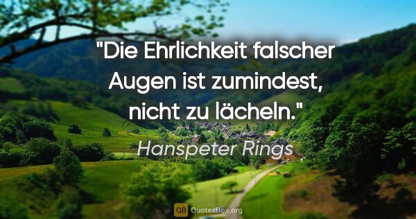 Hanspeter Rings Zitat: "Die Ehrlichkeit falscher Augen ist zumindest, nicht zu lächeln."