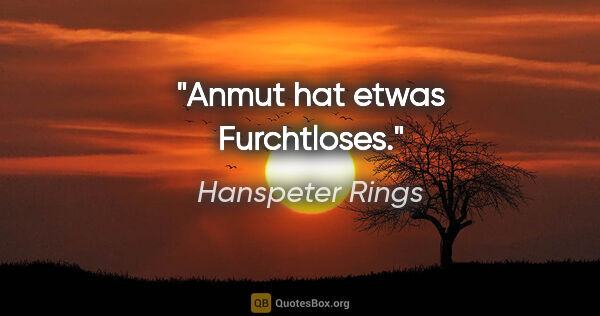 Hanspeter Rings Zitat: "Anmut hat etwas Furchtloses."