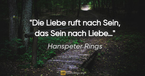Hanspeter Rings Zitat: "Die Liebe ruft nach Sein, das Sein nach Liebe…"