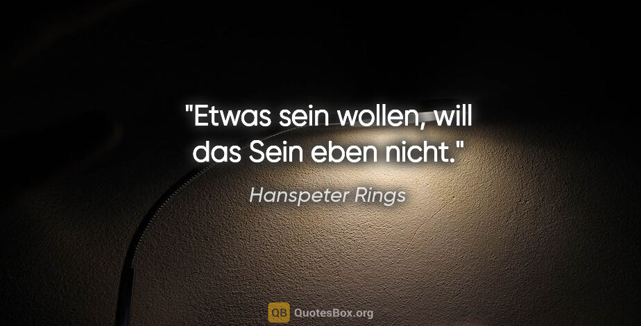 Hanspeter Rings Zitat: "Etwas sein wollen, will das Sein eben nicht."