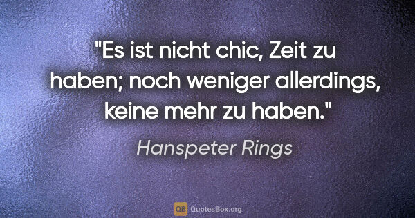 Hanspeter Rings Zitat: "Es ist nicht chic, Zeit zu haben; noch weniger allerdings,..."
