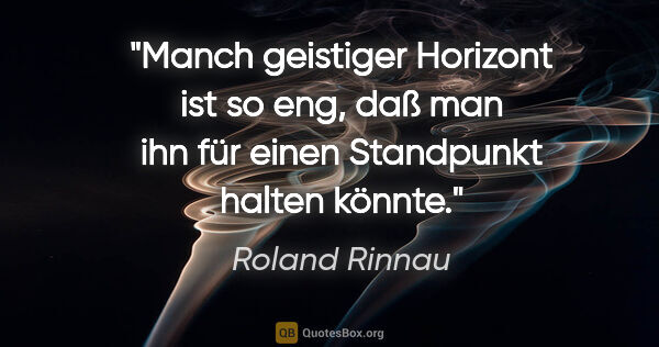 Roland Rinnau Zitat: "Manch geistiger Horizont ist so eng, daß man ihn für einen..."