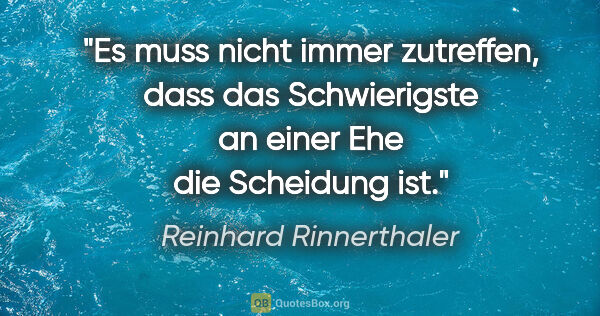 Reinhard Rinnerthaler Zitat: "Es muss nicht immer zutreffen, dass das Schwierigste an einer..."