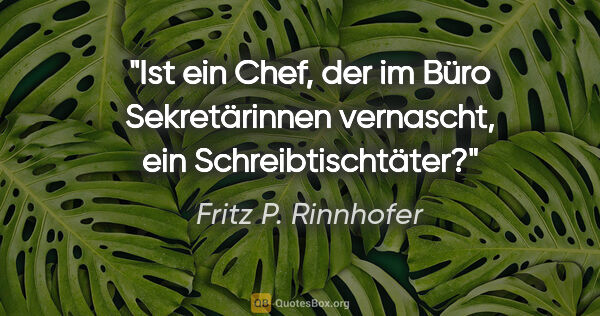 Fritz P. Rinnhofer Zitat: "Ist ein Chef, der im Büro Sekretärinnen vernascht, ein..."