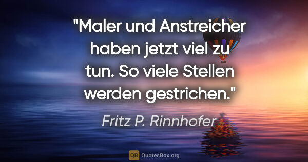 Fritz P. Rinnhofer Zitat: "Maler und Anstreicher haben jetzt viel zu tun. So viele..."