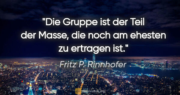 Fritz P. Rinnhofer Zitat: "Die Gruppe ist der Teil der Masse,
die noch am ehesten zu..."