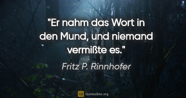 Fritz P. Rinnhofer Zitat: "Er nahm das Wort in den Mund,
und niemand vermißte es."