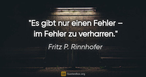 Fritz P. Rinnhofer Zitat: "Es gibt nur einen Fehler – im Fehler zu verharren."