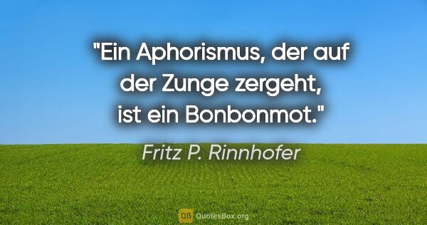 Fritz P. Rinnhofer Zitat: "Ein Aphorismus, der auf der Zunge zergeht, ist ein Bonbonmot."