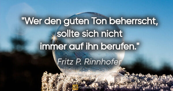 Fritz P. Rinnhofer Zitat: "Wer den guten Ton beherrscht,
sollte sich nicht immer auf ihn..."
