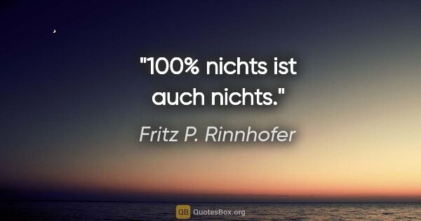 Fritz P. Rinnhofer Zitat: "100% nichts ist auch nichts."