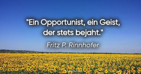 Fritz P. Rinnhofer Zitat: "Ein Opportunist, ein Geist, der stets bejaht."