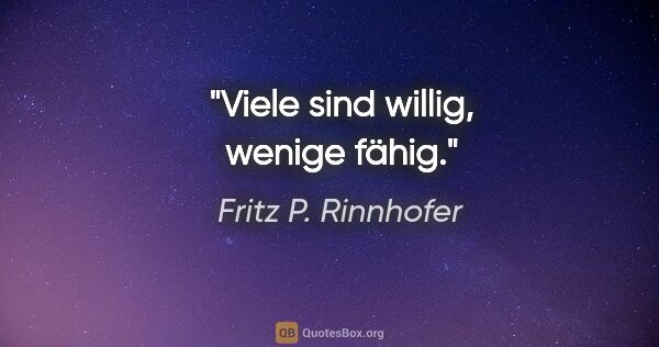 Fritz P. Rinnhofer Zitat: "Viele sind willig, wenige fähig."