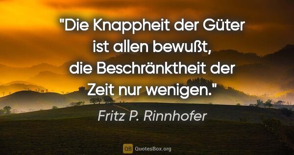 Fritz P. Rinnhofer Zitat: "Die Knappheit der Güter ist allen bewußt,
die Beschränktheit..."