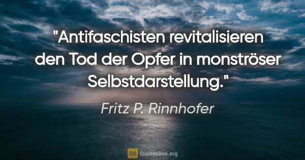 Fritz P. Rinnhofer Zitat: "Antifaschisten revitalisieren den Tod der Opfer
in monströser..."