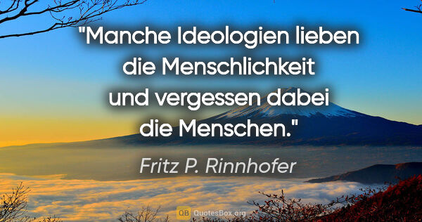 Fritz P. Rinnhofer Zitat: "Manche Ideologien lieben die Menschlichkeit
und vergessen..."
