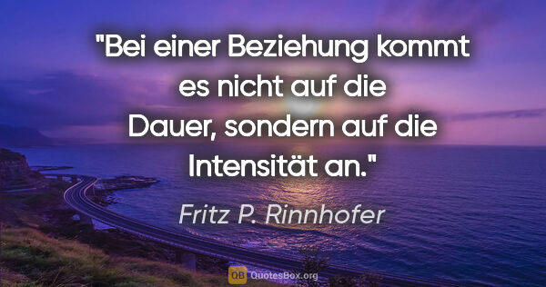 Fritz P. Rinnhofer Zitat: "Bei einer Beziehung kommt es nicht auf die Dauer,
sondern auf..."