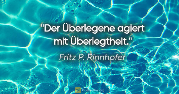 Fritz P. Rinnhofer Zitat: "Der Überlegene agiert mit Überlegtheit."