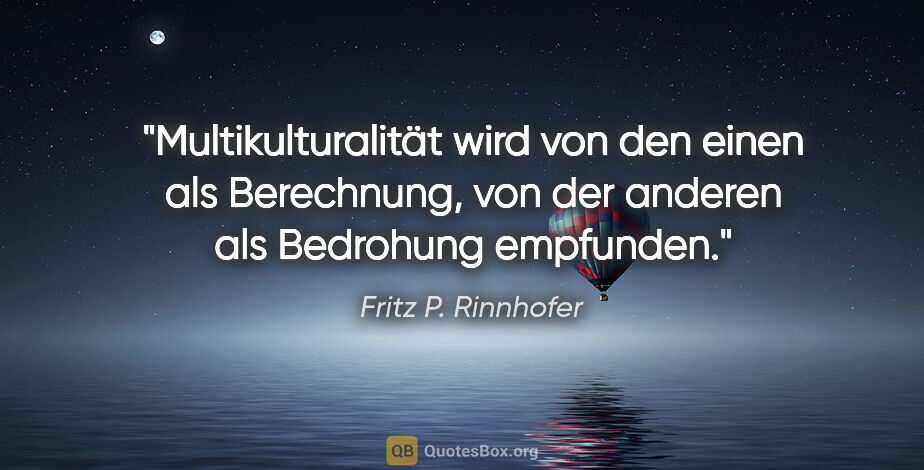 Fritz P. Rinnhofer Zitat: "Multikulturalität wird von den einen als Berechnung,
von der..."