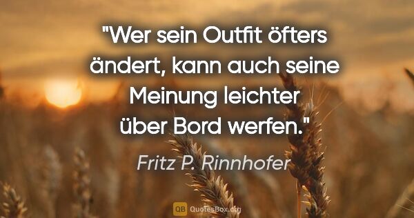 Fritz P. Rinnhofer Zitat: "Wer sein Outfit öfters ändert, kann auch seine Meinung..."