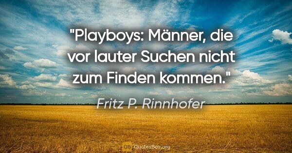 Fritz P. Rinnhofer Zitat: "Playboys: Männer, die vor lauter Suchen nicht zum Finden kommen."