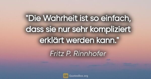 Fritz P. Rinnhofer Zitat: "Die Wahrheit ist so einfach, dass sie nur sehr kompliziert..."