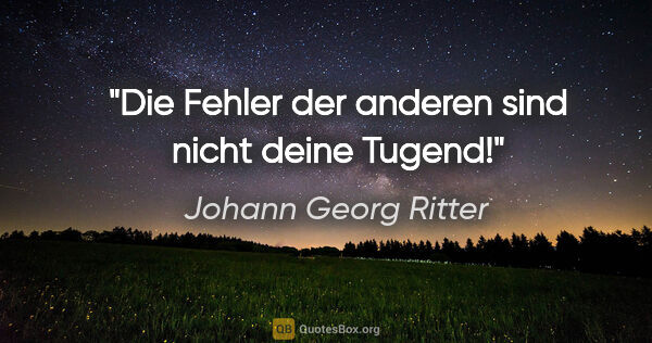 Johann Georg Ritter Zitat: "Die Fehler der anderen sind nicht deine Tugend!"