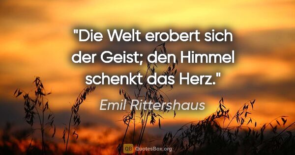 Emil Rittershaus Zitat: "Die Welt erobert sich der Geist;
den Himmel schenkt das Herz."