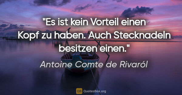 Antoine Comte de Rivaról Zitat: "Es ist kein Vorteil einen Kopf zu haben. Auch Stecknadeln..."