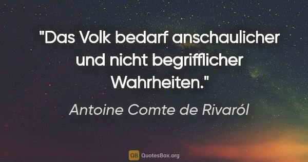 Antoine Comte de Rivaról Zitat: "Das Volk bedarf anschaulicher und nicht begrifflicher Wahrheiten."