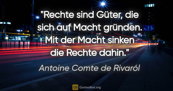 Antoine Comte de Rivaról Zitat: "Rechte sind Güter, die sich auf Macht gründen. Mit der Macht..."