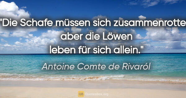 Antoine Comte de Rivaról Zitat: "Die Schafe müssen sich zusammenrotten,
aber die Löwen leben..."
