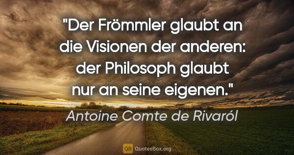Antoine Comte de Rivaról Zitat: "Der Frömmler glaubt an die Visionen der anderen: der Philosoph..."