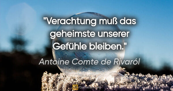 Antoine Comte de Rivaról Zitat: "Verachtung muß das geheimste unserer Gefühle bleiben."