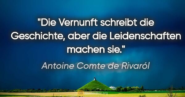 Antoine Comte de Rivaról Zitat: "Die Vernunft schreibt die Geschichte,
aber die Leidenschaften..."