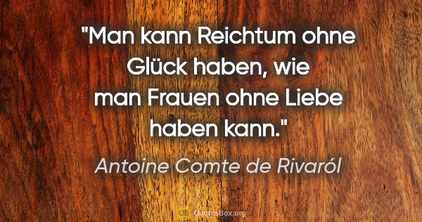 Antoine Comte de Rivaról Zitat: "Man kann Reichtum ohne Glück haben, wie man Frauen ohne Liebe..."