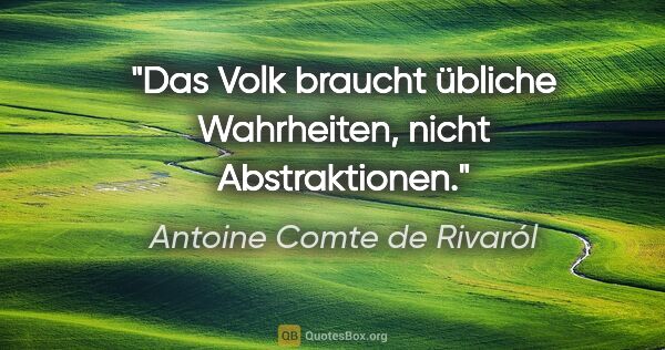 Antoine Comte de Rivaról Zitat: "Das Volk braucht übliche Wahrheiten,
nicht Abstraktionen."