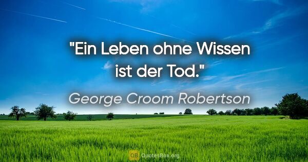 George Croom Robertson Zitat: "Ein Leben ohne Wissen ist der Tod."