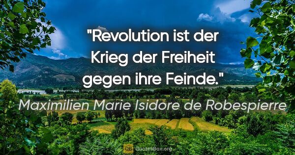 Maximilien Marie Isidore de Robespierre Zitat: "Revolution ist der Krieg der Freiheit gegen ihre Feinde."