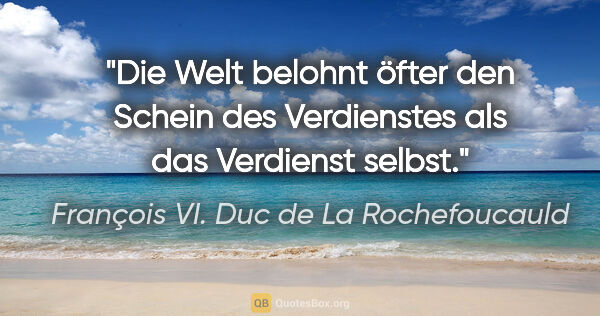 François VI. Duc de La Rochefoucauld Zitat: "Die Welt belohnt öfter den Schein des Verdienstes als das..."