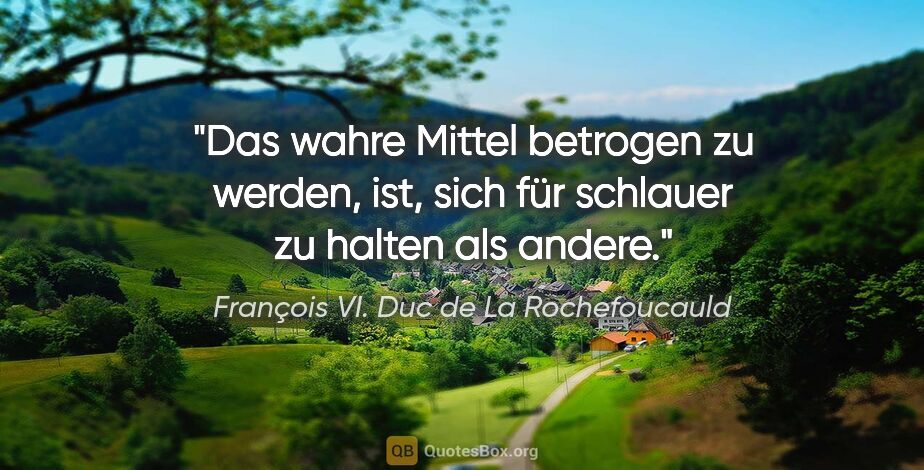 François VI. Duc de La Rochefoucauld Zitat: "Das wahre Mittel betrogen zu werden, ist, sich für schlauer zu..."