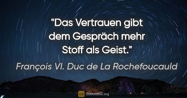 François VI. Duc de La Rochefoucauld Zitat: "Das Vertrauen gibt dem Gespräch mehr Stoff als Geist."