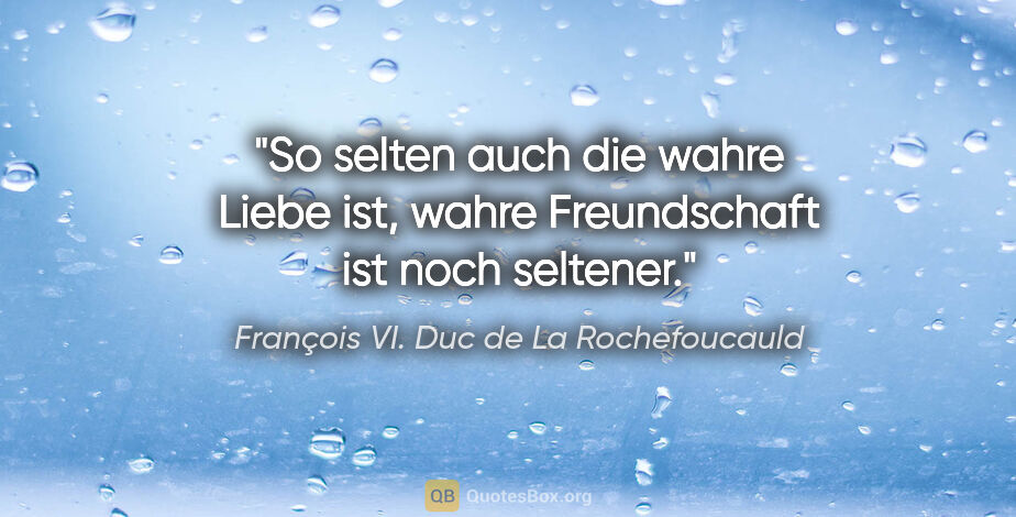 François VI. Duc de La Rochefoucauld Zitat: "So selten auch die wahre Liebe ist, wahre Freundschaft ist..."